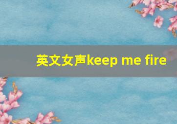 英文女声keep me fire